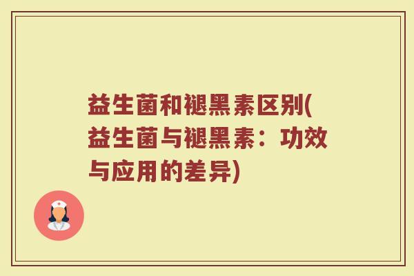 益生菌和褪黑素区别(益生菌与褪黑素：功效与应用的差异)