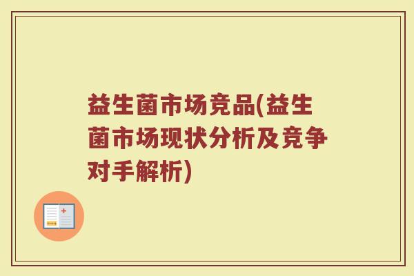 益生菌市场竞品(益生菌市场现状分析及竞争对手解析)