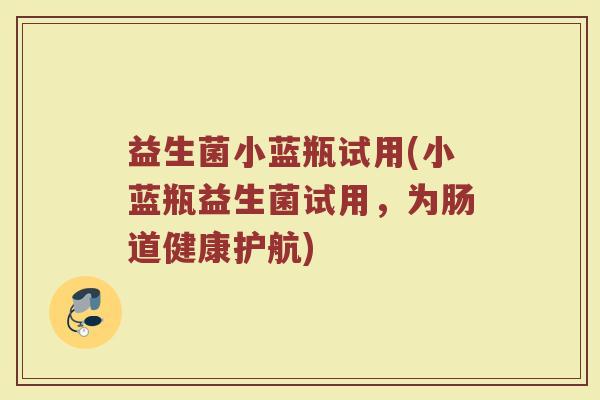 益生菌小蓝瓶试用(小蓝瓶益生菌试用，为肠道健康护航)