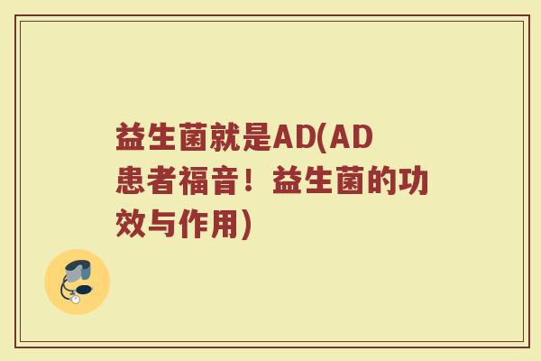 益生菌就是AD(AD患者福音！益生菌的功效与作用)