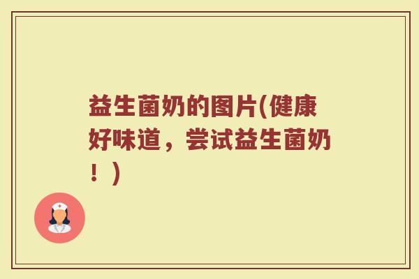 益生菌奶的图片(健康好味道，尝试益生菌奶！)