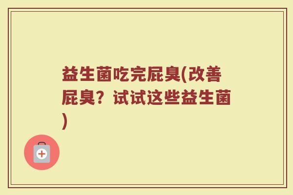 益生菌吃完屁臭(改善屁臭？试试这些益生菌)
