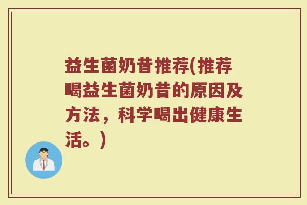 益生菌奶昔推荐(推荐喝益生菌奶昔的原因及方法，科学喝出健康生活。)