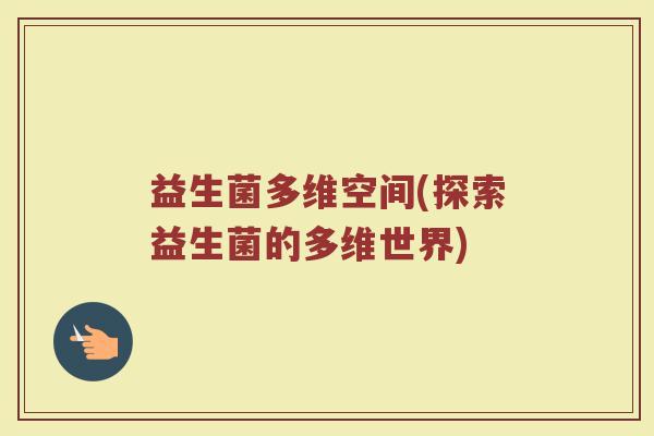 益生菌多维空间(探索益生菌的多维世界)
