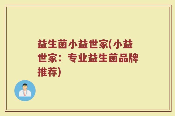 益生菌小益世家(小益世家：专业益生菌品牌推荐)