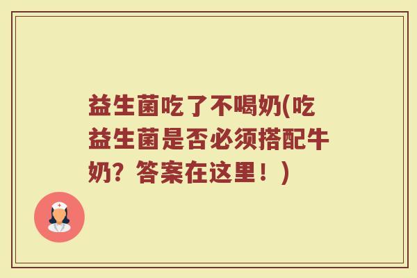 益生菌吃了不喝奶(吃益生菌是否必须搭配牛奶?答案在这里!) 益生菌吃了不喝奶(吃益生菌是否必须搭配牛奶?答案在这里!)