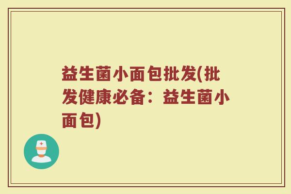益生菌小面包批发(批发健康必备：益生菌小面包)