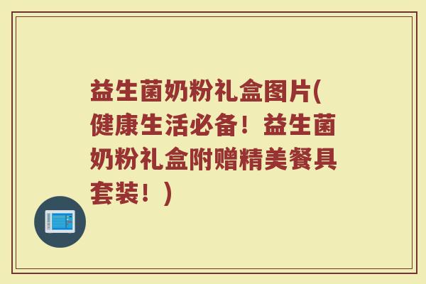 益生菌奶粉礼盒图片(健康生活必备！益生菌奶粉礼盒附赠精美餐具套装！)