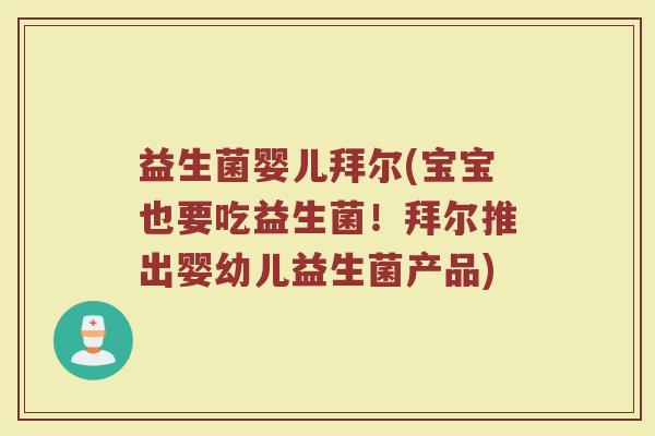 益生菌婴儿拜尔(宝宝也要吃益生菌！拜尔推出婴幼儿益生菌产品)