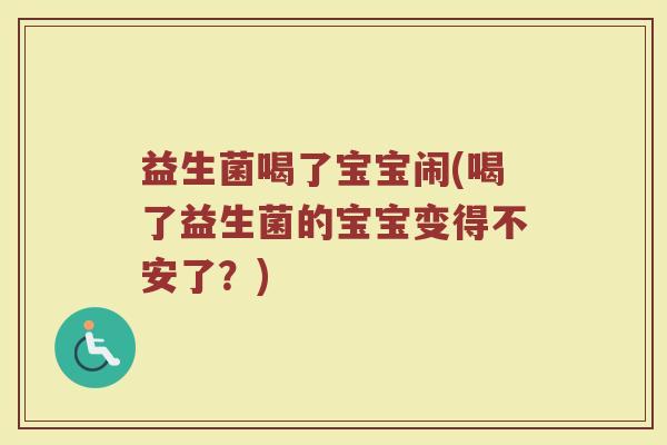 益生菌喝了宝宝闹(喝了益生菌的宝宝变得不安了？)