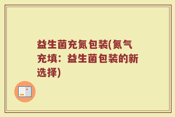 益生菌充氮包装(氮气充填：益生菌包装的新选择)