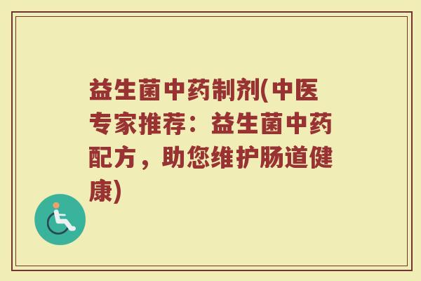 益生菌中药制剂(中医专家推荐：益生菌中药配方，助您维护肠道健康)