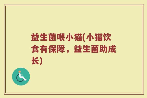益生菌喂小猫(小猫饮食有保障，益生菌助成长)