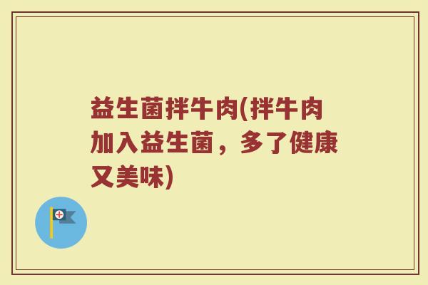 益生菌拌牛肉(拌牛肉加入益生菌，多了健康又美味)