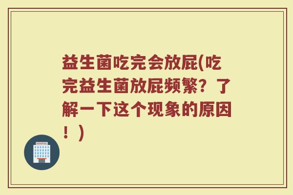 益生菌吃完会放屁(吃完益生菌放屁频繁？了解一下这个现象的原因！)