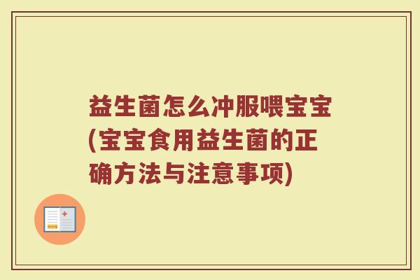 益生菌怎么冲服喂宝宝(宝宝食用益生菌的正确方法与注意事项)