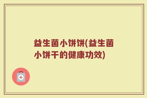 益生菌小饼饼(益生菌小饼干的健康功效)