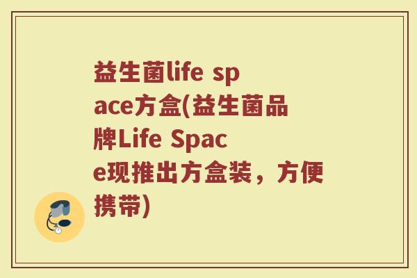 益生菌life space方盒(益生菌品牌Life Space现推出方盒装，方便携带)
