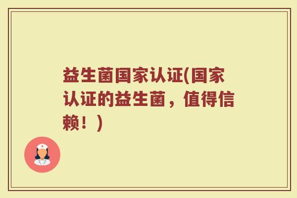 益生菌国家认证(国家认证的益生菌，值得信赖！)