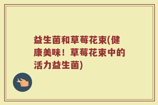 益生菌和草莓花束(健康美味！草莓花束中的活力益生菌)