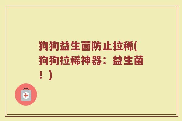 狗狗益生菌防止拉稀(狗狗拉稀神器：益生菌！)