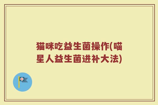 猫咪吃益生菌操作(喵星人益生菌进补大法)