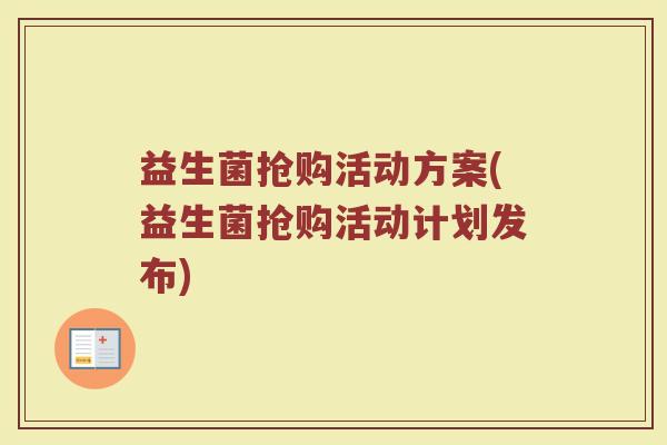 益生菌抢购活动方案(益生菌抢购活动计划发布) 益生菌抢购活动方案(益生菌抢购活动计划发布)