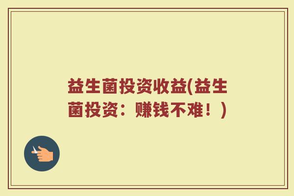 益生菌投资收益(益生菌投资：赚钱不难！)