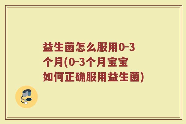 益生菌怎么服用0-3个月(0-3个月宝宝如何正确服用益生菌)