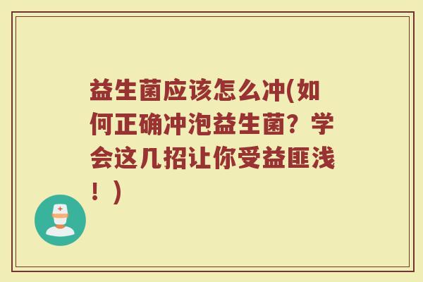 益生菌应该怎么冲(如何正确冲泡益生菌？学会这几招让你受益匪浅！)