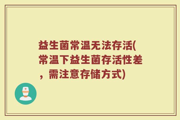 益生菌常温无法存活(常温下益生菌存活性差，需注意存储方式)
