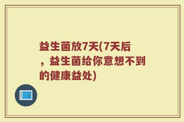 益生菌放7天(7天后，益生菌给你意想不到的健康益处)