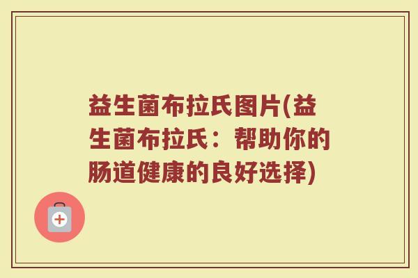 益生菌布拉氏图片(益生菌布拉氏：帮助你的肠道健康的良好选择)