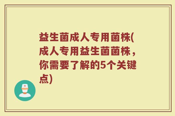 益生菌成人专用菌株(成人专用益生菌菌株，你需要了解的5个关键点)