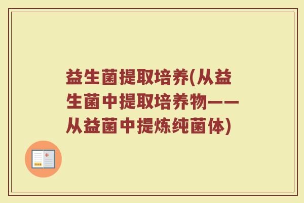 益生菌提取培养(从益生菌中提取培养物——从益菌中提炼纯菌体) 益生菌提取培养(从益生菌中提取培养物——从益菌中提炼纯菌体)