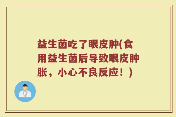 益生菌吃了眼皮肿(食用益生菌后导致眼皮肿胀，小心不良反应！)