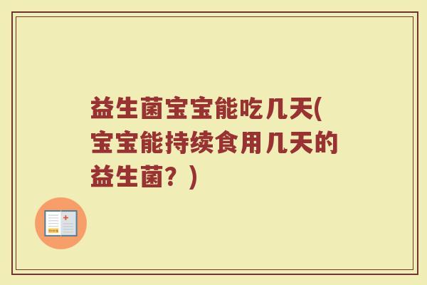 益生菌宝宝能吃几天(宝宝能持续食用几天的益生菌？)