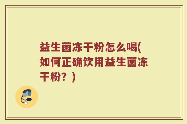 益生菌冻干粉怎么喝(如何正确饮用益生菌冻干粉？)