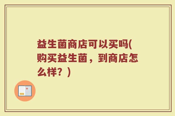 益生菌商店可以买吗(购买益生菌，到商店怎么样？)