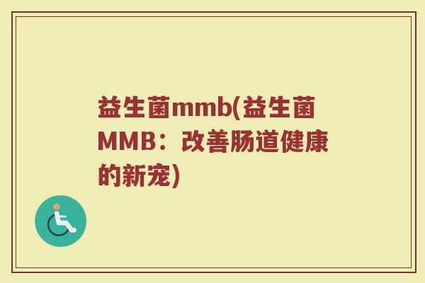 益生菌mmb(益生菌MMB：改善肠道健康的新宠)