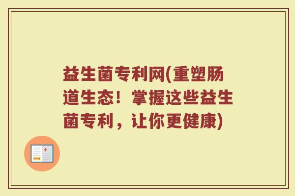 益生菌专利网(重塑肠道生态！掌握这些益生菌专利，让你更健康)