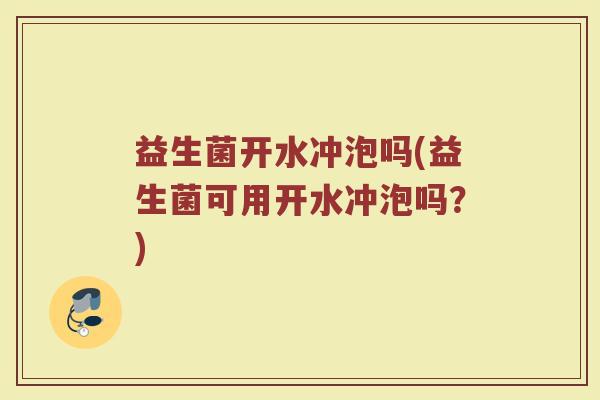 益生菌开水冲泡吗(益生菌可用开水冲泡吗？)