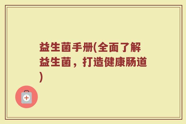 益生菌手册(全面了解益生菌，打造健康肠道)