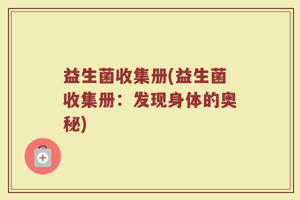 益生菌收集册(益生菌收集册：发现身体的奥秘)
