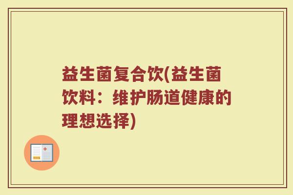 益生菌复合饮(益生菌饮料：维护肠道健康的理想选择)
