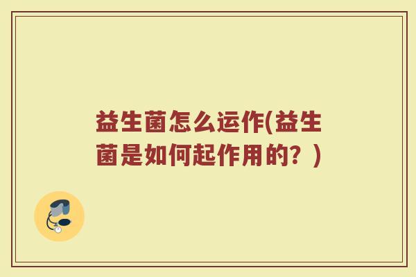 益生菌怎么运作(益生菌是如何起作用的？)