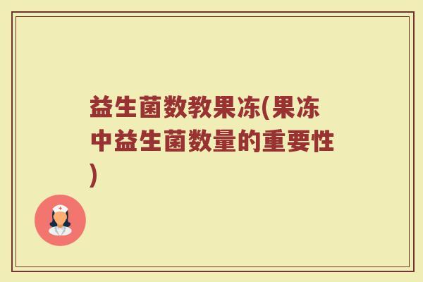 益生菌数教果冻(果冻中益生菌数量的重要性)