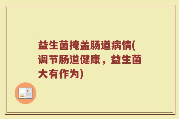 益生菌掩盖肠道病情(调节肠道健康，益生菌大有作为)