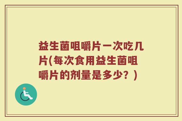 益生菌咀嚼片一次吃几片(每次食用益生菌咀嚼片的剂量是多少？)