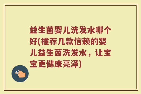 益生菌婴儿洗发水哪个好(推荐几款信赖的婴儿益生菌洗发水，让宝宝更健康亮泽)